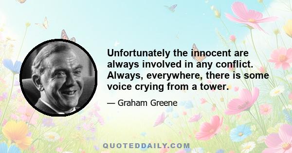 Unfortunately the innocent are always involved in any conflict. Always, everywhere, there is some voice crying from a tower.