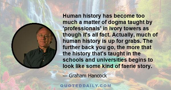 Human history has become too much a matter of dogma taught by 'professionals' in ivory towers as though it's all fact. Actually, much of human history is up for grabs. The further back you go, the more that the history