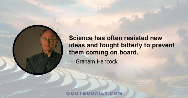 Science has often resisted new ideas and fought bitterly to prevent them coming on board.