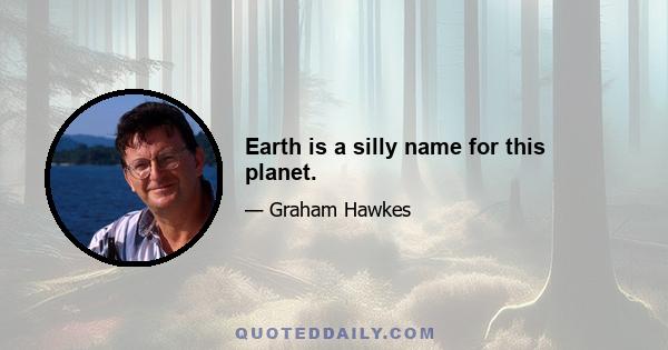 Earth is a silly name for this planet.