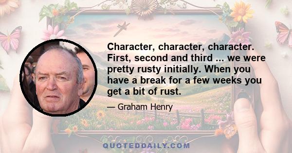 Character, character, character. First, second and third ... we were pretty rusty initially. When you have a break for a few weeks you get a bit of rust.