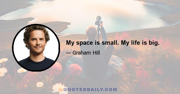 My space is small. My life is big.