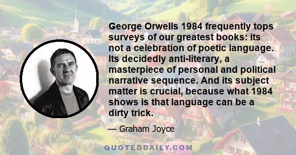 George Orwells 1984 frequently tops surveys of our greatest books: its not a celebration of poetic language. Its decidedly anti-literary, a masterpiece of personal and political narrative sequence. And its subject