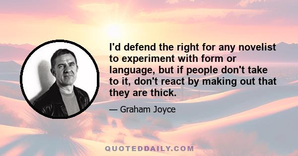 I'd defend the right for any novelist to experiment with form or language, but if people don't take to it, don't react by making out that they are thick.