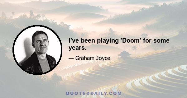 I've been playing 'Doom' for some years.