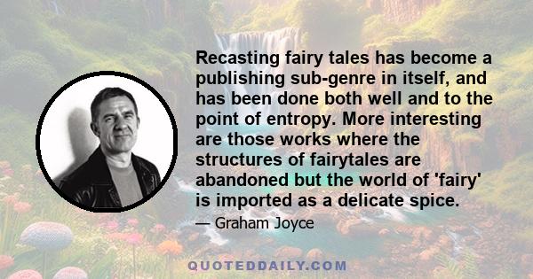 Recasting fairy tales has become a publishing sub-genre in itself, and has been done both well and to the point of entropy. More interesting are those works where the structures of fairytales are abandoned but the world 