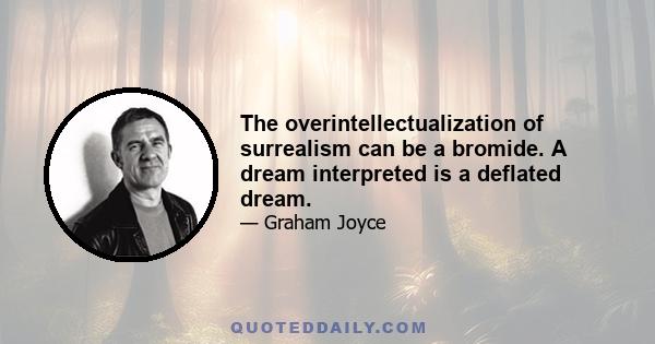 The overintellectualization of surrealism can be a bromide. A dream interpreted is a deflated dream.