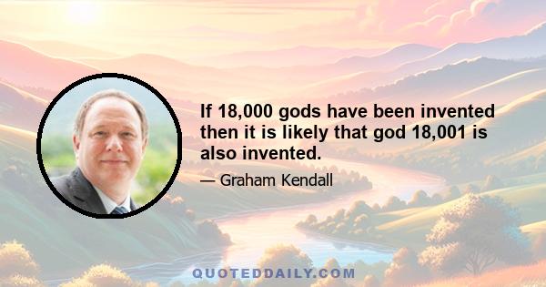 If 18,000 gods have been invented then it is likely that god 18,001 is also invented.