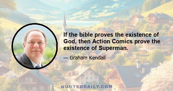 If the bible proves the existence of God, then Action Comics prove the existence of Superman.