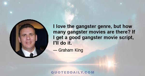 I love the gangster genre, but how many gangster movies are there? If I get a good gangster movie script, I'll do it.