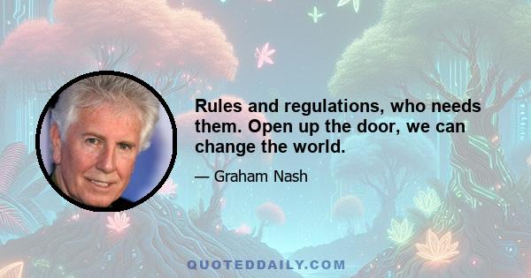 Rules and regulations, who needs them. Open up the door, we can change the world.