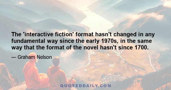 The 'interactive fiction' format hasn't changed in any fundamental way since the early 1970s, in the same way that the format of the novel hasn't since 1700.