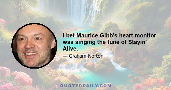 I bet Maurice Gibb's heart monitor was singing the tune of Stayin' Alive.