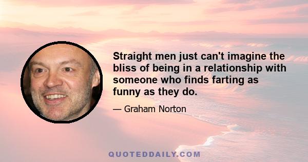 Straight men just can't imagine the bliss of being in a relationship with someone who finds farting as funny as they do.