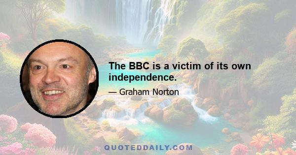 The BBC is a victim of its own independence.