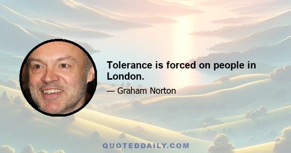 Tolerance is forced on people in London.