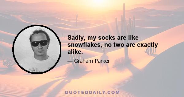 Sadly, my socks are like snowflakes, no two are exactly alike.