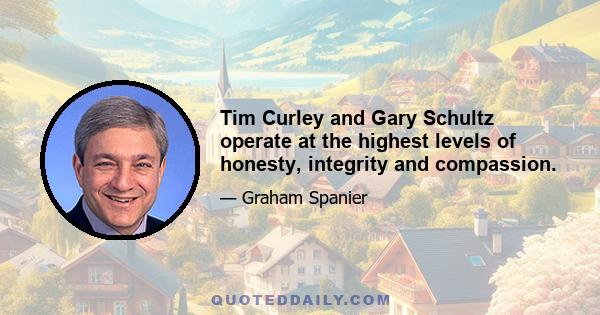 Tim Curley and Gary Schultz operate at the highest levels of honesty, integrity and compassion.