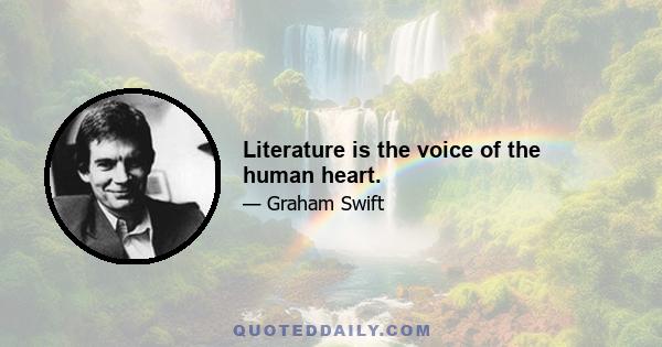 Literature is the voice of the human heart.