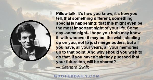 Pillow talk. It's how you know, it's how you tell, that something different, something special is happening: that this might even be the most important night of your life. Some day -some night- I hope you both may know