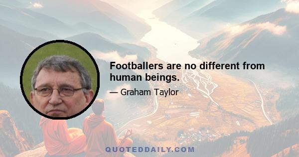 Footballers are no different from human beings.