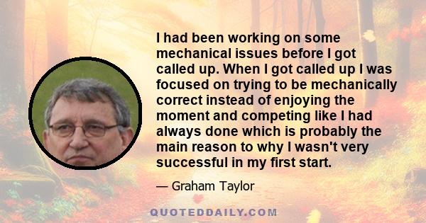 I had been working on some mechanical issues before I got called up. When I got called up I was focused on trying to be mechanically correct instead of enjoying the moment and competing like I had always done which is