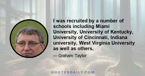 I was recruited by a number of schools including Miami University, University of Kentucky, University of Cincinnati, Indiana university, West Virginia University as well as others.