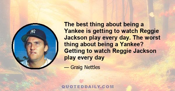 The best thing about being a Yankee is getting to watch Reggie Jackson play every day. The worst thing about being a Yankee? Getting to watch Reggie Jackson play every day