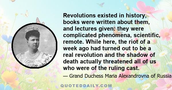 Revolutions existed in history, books were written about them, and lectures given: they were complicated phenomena, scientific, remote. While here, the riot of a week ago had turned out to be a real revolution and the