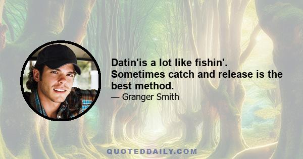 Datin'is a lot like fishin'. Sometimes catch and release is the best method.