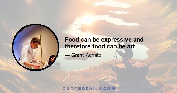 Food can be expressive and therefore food can be art.