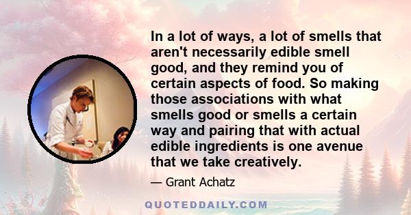 In a lot of ways, a lot of smells that aren't necessarily edible smell good, and they remind you of certain aspects of food. So making those associations with what smells good or smells a certain way and pairing that