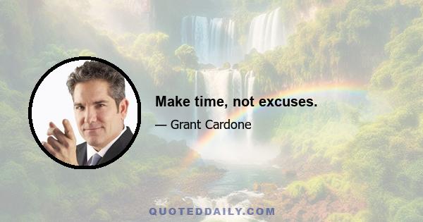 Make time, not excuses.