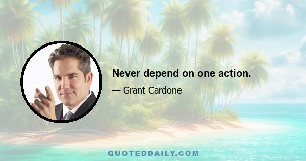 Never depend on one action.