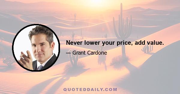 Never lower your price, add value.