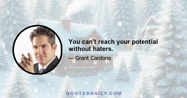 You can't reach your potential without haters.