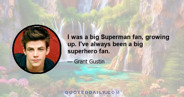 I was a big Superman fan, growing up. I've always been a big superhero fan.