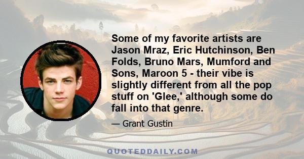 Some of my favorite artists are Jason Mraz, Eric Hutchinson, Ben Folds, Bruno Mars, Mumford and Sons, Maroon 5 - their vibe is slightly different from all the pop stuff on 'Glee,' although some do fall into that genre.