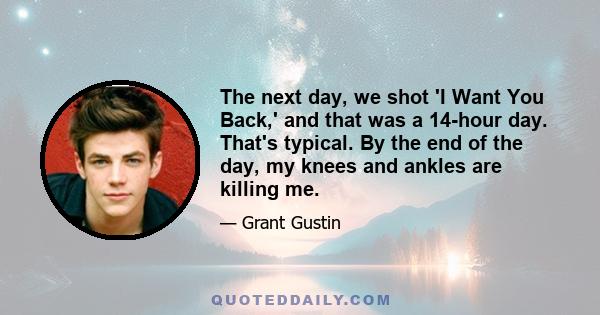 The next day, we shot 'I Want You Back,' and that was a 14-hour day. That's typical. By the end of the day, my knees and ankles are killing me.