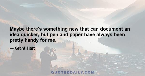 Maybe there's something new that can document an idea quicker, but pen and paper have always been pretty handy for me.