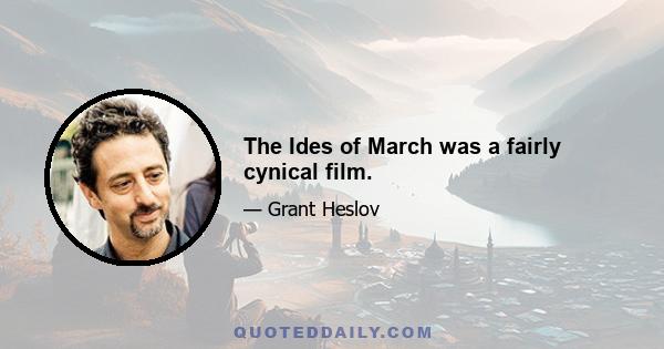 The Ides of March was a fairly cynical film.