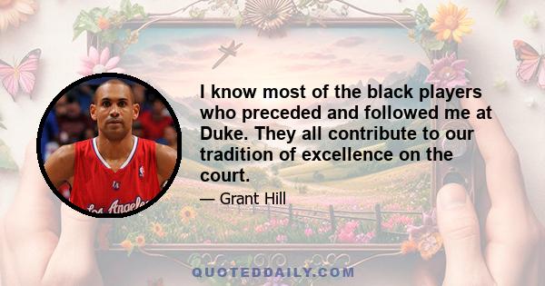 I know most of the black players who preceded and followed me at Duke. They all contribute to our tradition of excellence on the court.