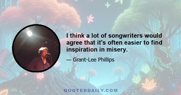 I think a lot of songwriters would agree that it's often easier to find inspiration in misery.