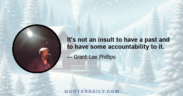 It's not an insult to have a past and to have some accountability to it.