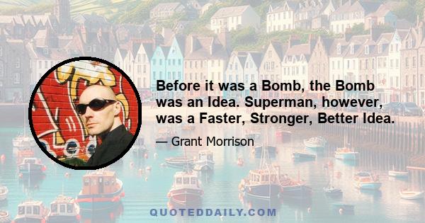 Before it was a Bomb, the Bomb was an Idea. Superman, however, was a Faster, Stronger, Better Idea.