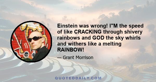 Einstein was wrong! IM the speed of like CRACKING through shivery rainbows and GOD the sky whirls and withers like a melting RAINBOW!