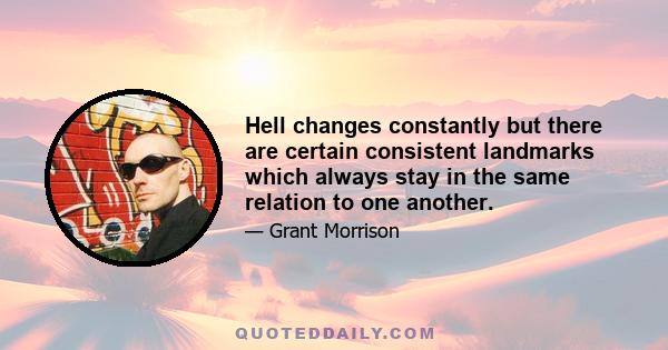 Hell changes constantly but there are certain consistent landmarks which always stay in the same relation to one another.