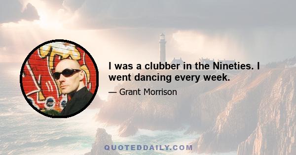 I was a clubber in the Nineties. I went dancing every week.