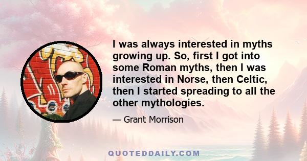 I was always interested in myths growing up. So, first I got into some Roman myths, then I was interested in Norse, then Celtic, then I started spreading to all the other mythologies.