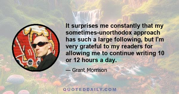 It surprises me constantly that my sometimes-unorthodox approach has such a large following, but I'm very grateful to my readers for allowing me to continue writing 10 or 12 hours a day.